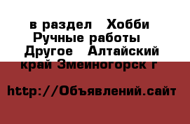  в раздел : Хобби. Ручные работы » Другое . Алтайский край,Змеиногорск г.